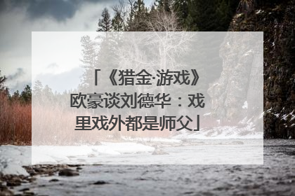 《猎金·游戏》欧豪谈刘德华：戏里戏外都是师父