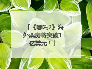 《哪吒2》海外票房将突破1亿美元！
