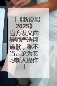 《新说唱2025》官方发文向导师严浩翔道歉，称不当言论为实习新人操作
