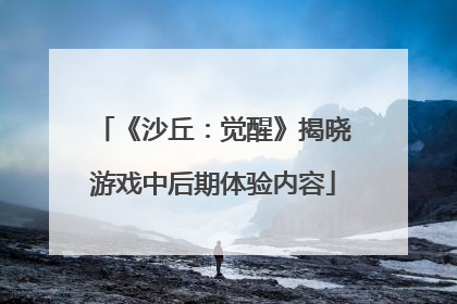 《沙丘：觉醒》揭晓游戏中后期体验内容