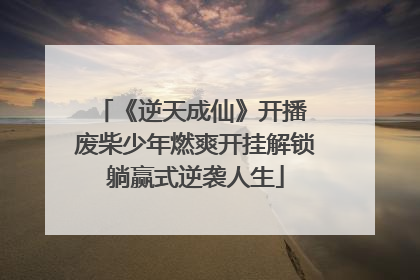 《逆天成仙》开播 废柴少年燃爽开挂解锁躺赢式逆袭人生