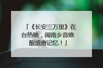 《长安三万里》在台热映，闽南乡音唤醒盛唐记忆！
