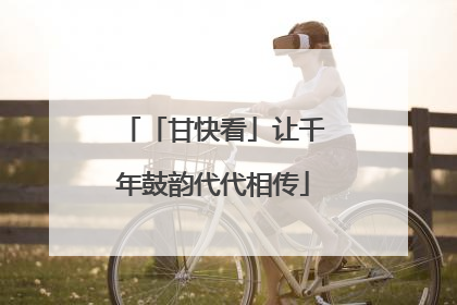 「甘快看」让千年鼓韵代代相传
