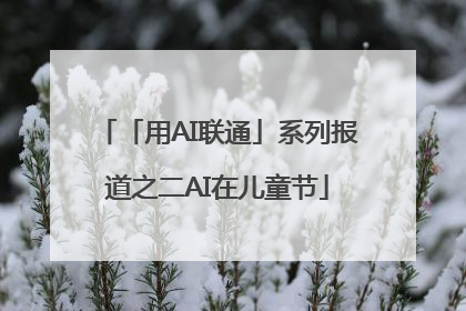 「用AI联通」系列报道之二AI在儿童节