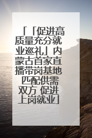 「促进高质量充分就业巡礼」内蒙古首家直播带岗基地 匹配供需双方 促进上岗就业