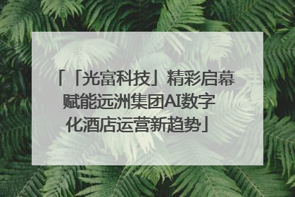 「光富科技」精彩启幕 赋能远洲集团AI数字化酒店运营新趋势