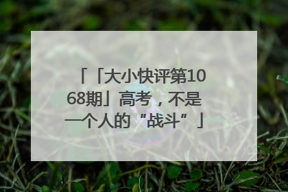 「大小快评第1068期」高考，不是一个人的“战斗”