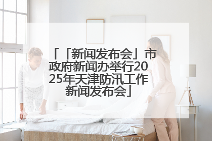 「新闻发布会」市政府新闻办举行2025年天津防汛工作新闻发布会