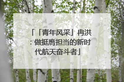 「青年风采」冉洪：做挺膺担当的新时代航天奋斗者