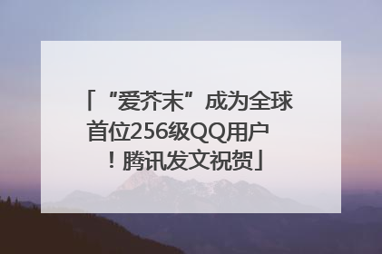 “爱芥末”成为全球首位256级QQ用户！腾讯发文祝贺