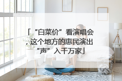 “白菜价”看演唱会，这个地方的惠民演出“声”入千万家