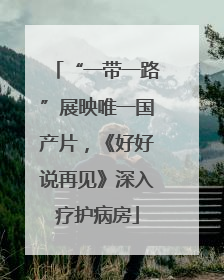 “一带一路”展映唯一国产片，《好好说再见》深入疗护病房