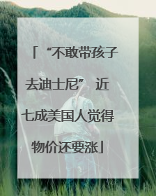 “不敢带孩子去迪士尼” 近七成美国人觉得物价还要涨