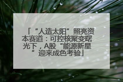 “人造太阳”照亮资本赛道：可控核聚变曙光下，A股“能源新星”迎来成色考验