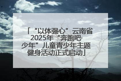 “以体强心”云南省2025年“奔跑吧·少年”儿童青少年主题健身活动正式启动
