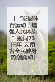“发展体育运动，增强人民体质”题词73周年 云南省全民健身热潮涌动