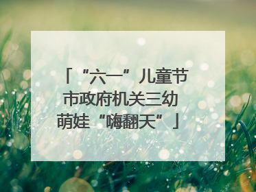 “六一”儿童节 市政府机关三幼萌娃“嗨翻天”