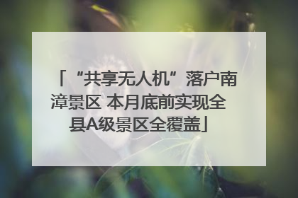 “共享无人机”落户南漳景区 本月底前实现全县A级景区全覆盖