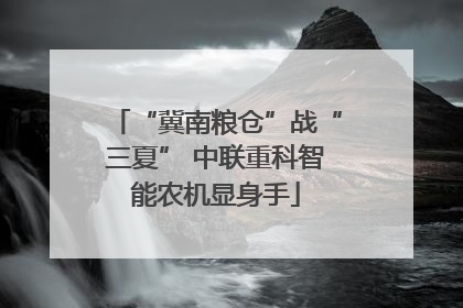 “冀南粮仓”战“三夏” 中联重科智能农机显身手