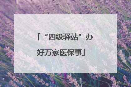 “四级驿站”办好万家医保事
