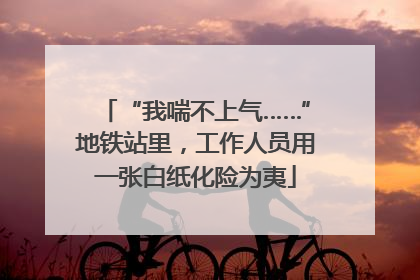 “我喘不上气……”地铁站里，工作人员用一张白纸化险为夷