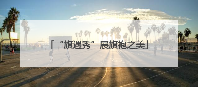 “旗遇秀”展旗袍之美