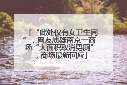 “此处仅有女卫生间”，网友质疑南京一商场“大面积取消男厕”，商场最新回应