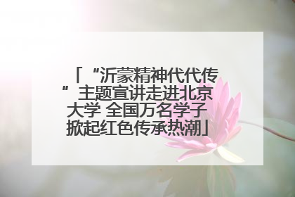 “沂蒙精神代代传”主题宣讲走进北京大学 全国万名学子掀起红色传承热潮