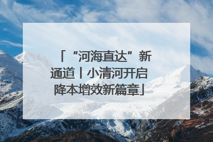 “河海直达”新通道丨小清河开启降本增效新篇章