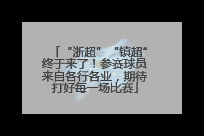 “浙超”“镇超”终于来了！参赛球员来自各行各业，期待打好每一场比赛