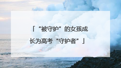 “被守护”的女孩成长为高考“守护者”
