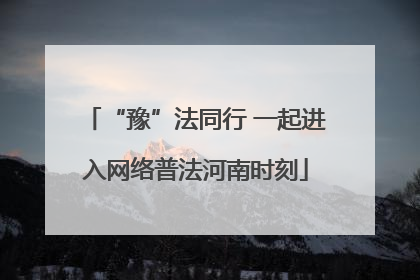 “豫”法同行 一起进入网络普法河南时刻