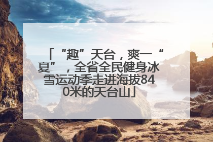 “趣”天台，爽一“夏”，全省全民健身冰雪运动季走进海拔840米的天台山