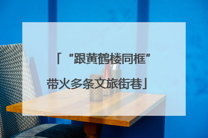 “跟黄鹤楼同框”带火多条文旅街巷