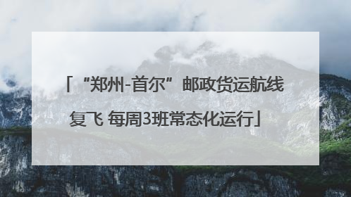 “郑州-首尔”邮政货运航线复飞 每周3班常态化运行