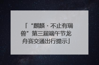 “麒麟・不止有瑞兽”第三届端午节龙舟赛交通出行提示