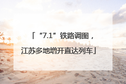 “7.1”铁路调图，江苏多地增开直达列车