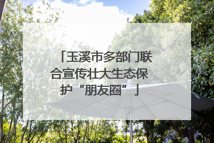 玉溪市多部门联合宣传壮大生态保护“朋友圈”