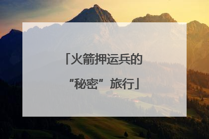 火箭押运兵的“秘密”旅行