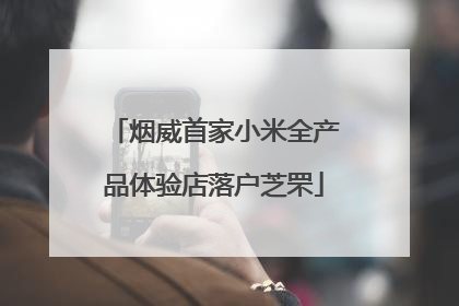 烟威首家小米全产品体验店落户芝罘
