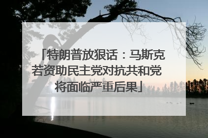 特朗普放狠话：马斯克若资助民主党对抗共和党 将面临严重后果