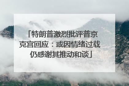 特朗普激烈批评普京 克宫回应：或因情绪过载 仍感谢其推动和谈