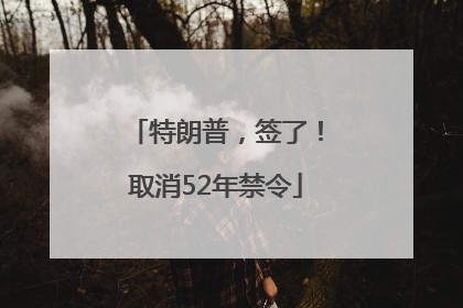特朗普，签了！取消52年禁令