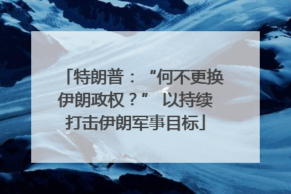 特朗普：“何不更换伊朗政权？” 以持续打击伊朗军事目标