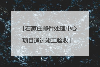 石家庄邮件处理中心项目通过竣工验收