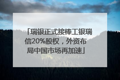 瑞银正式接棒工银瑞信20%股权，外资布局中国市场再加速