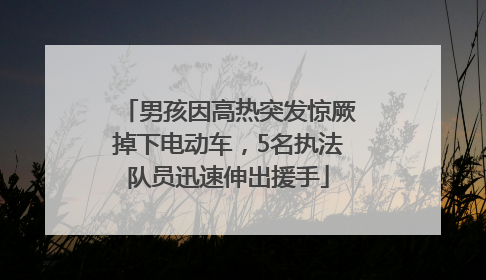 男孩因高热突发惊厥掉下电动车，5名执法队员迅速伸出援手