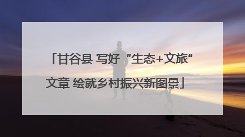 甘谷县 写好“生态+文旅”文章 绘就乡村振兴新图景