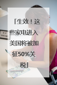 生效！这些家电进入美国将被加征50%关税