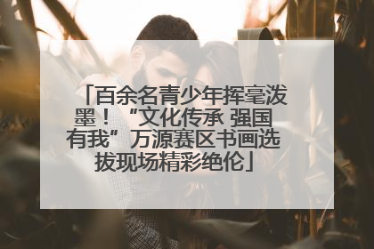 百余名青少年挥毫泼墨！“文化传承 强国有我”万源赛区书画选拔现场精彩绝伦